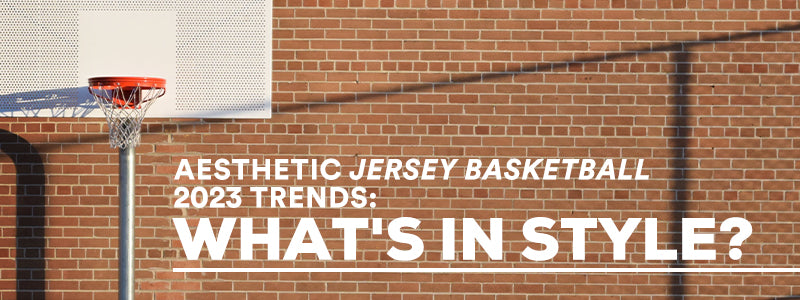 Aesthetic Jersey Basketball 2023 Trends: What's In Style? – KXKSHOP